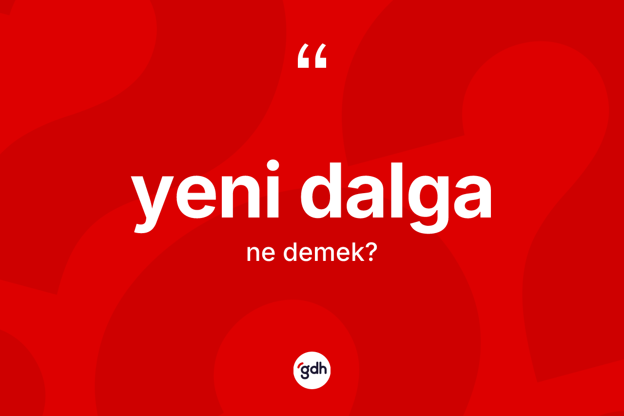 Yeni dalga kelimesinin anlamı nedir? Yeni dalga kelimesinin kaç farklı anlamı var?