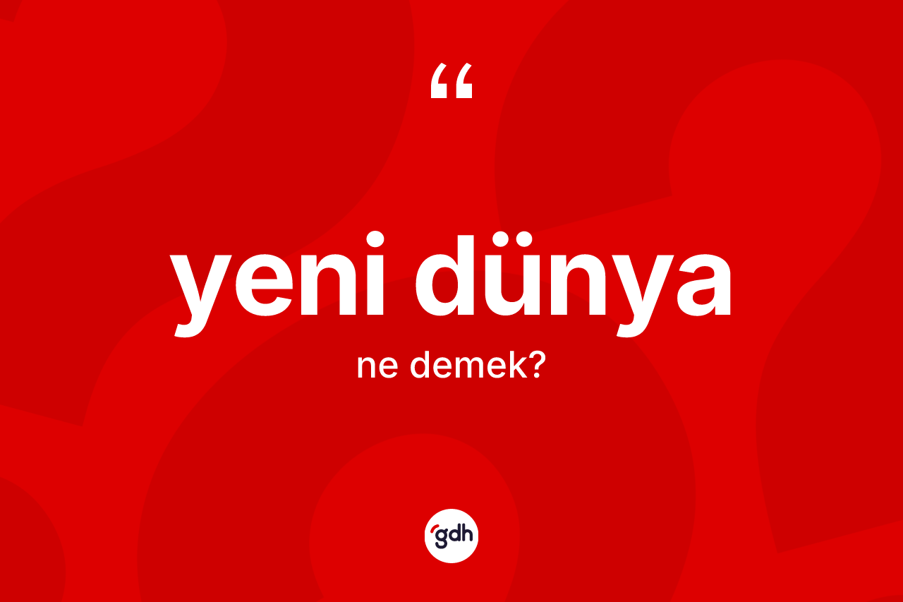 Yeni Dünya kelimesi ne anlama gelir? Yeni Dünya kelimesinin kaç farklı anlamı var?