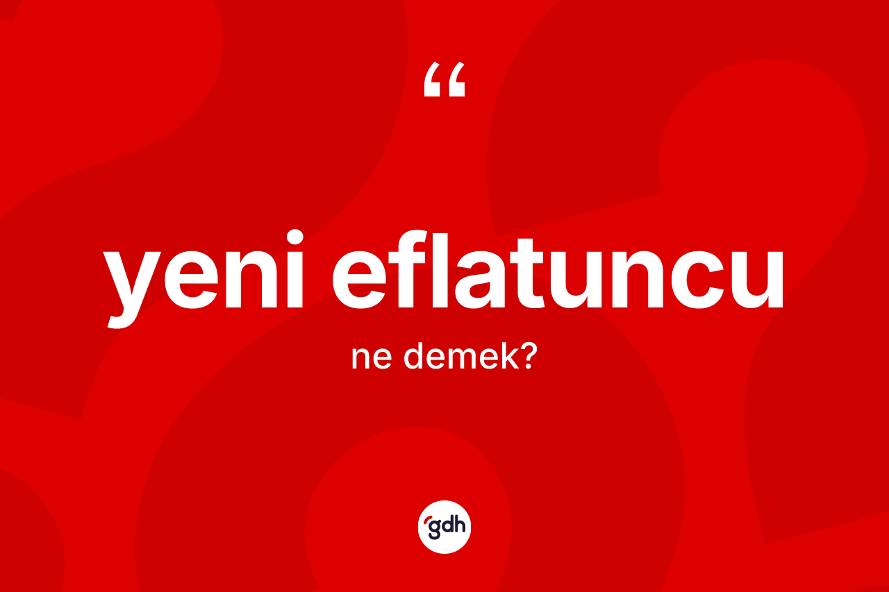 Yeni Eflatuncu kelimesinin tanımı nedir? Yeni Eflatuncu kelimesinin özellikleri nelerdir?