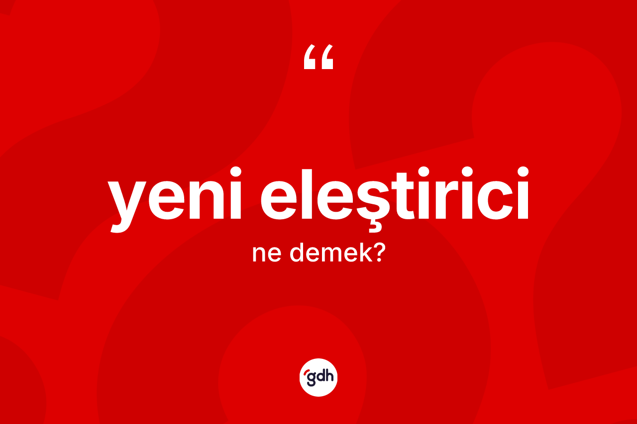 Yeni eleştirici kelimesi ne demek? Yeni eleştiricinin halk arasındaki kullanımı nasıldır?