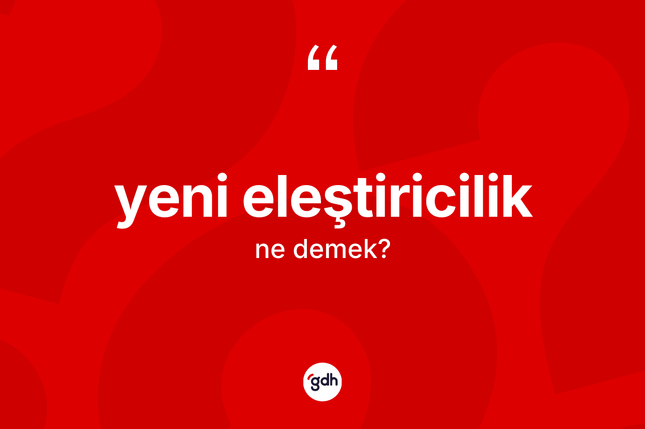 Yeni eleştiricilik ne anlama gelir? Yeni eleştiricilik kelimesinin özellikleri nelerdir?