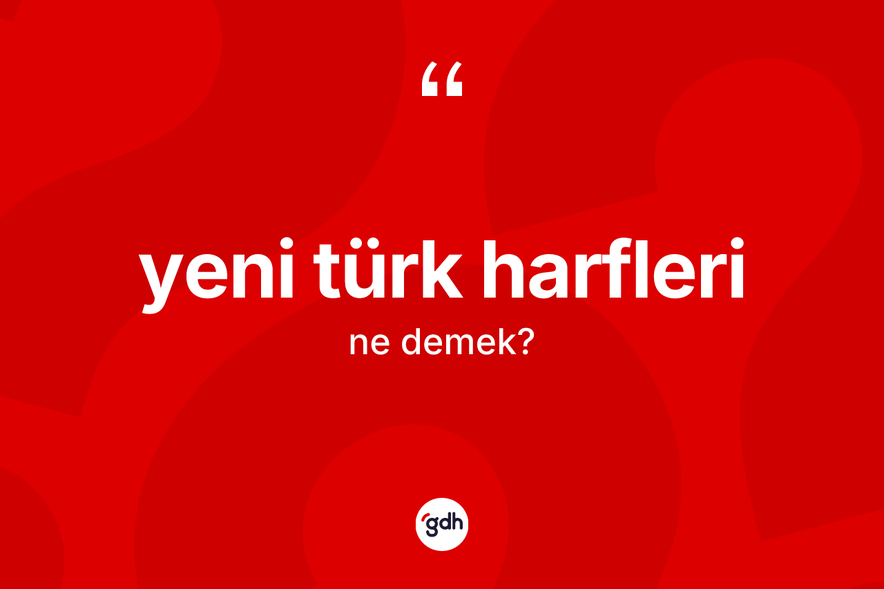 Yeni Türk harfleri kelimesinin anlamı nedir?