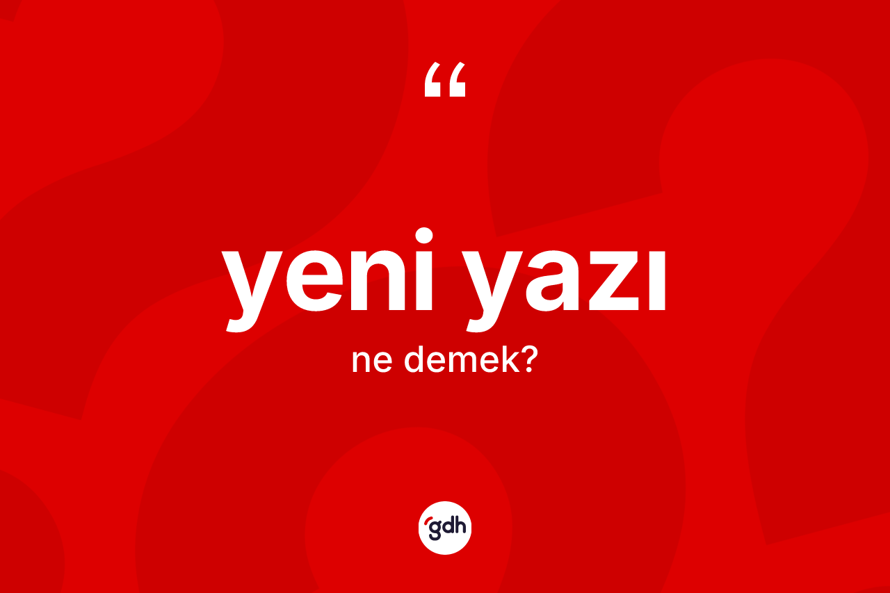 Yeni yazı kelimesinin anlamı nedir? Yeni yazının TDK'ya göre anlamı nedir?