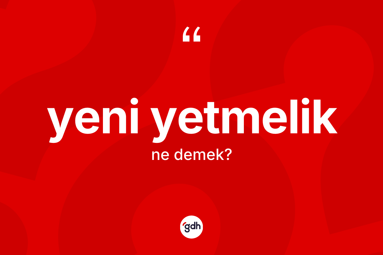 Yeni yetmelik nedir? Yeni yetmelik kelimesinin kaç farklı anlamı var?