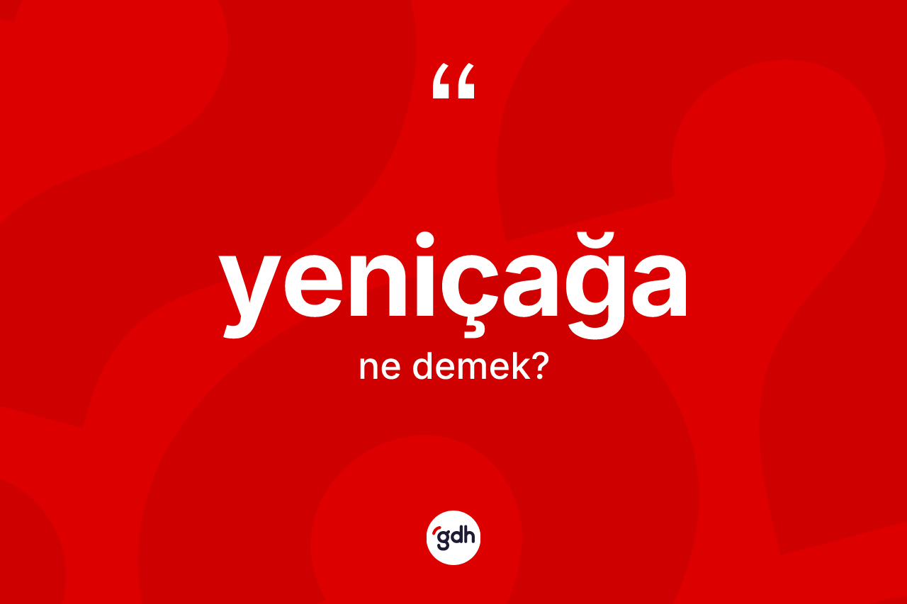 Yeniçağa kelimesinin sözlükteki tanımı nedir? Yeniçağa kelimesinin TDK'ya göre açıklaması nedir?