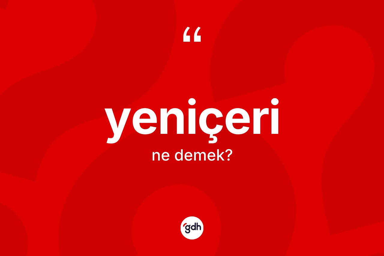 Yeniçeri kelimesi nedir? Yeniçerinin TDK'ya göre anlamı nedir?