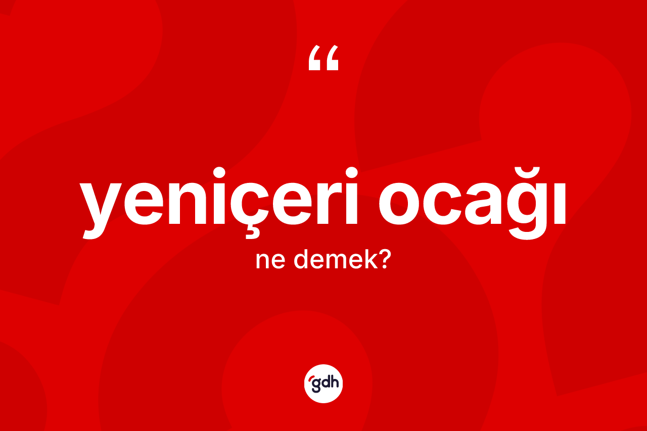 Yeniçeri Ocağı nedir? Yeniçeri Ocağı'nın TDK'ya göre anlamı nedir?