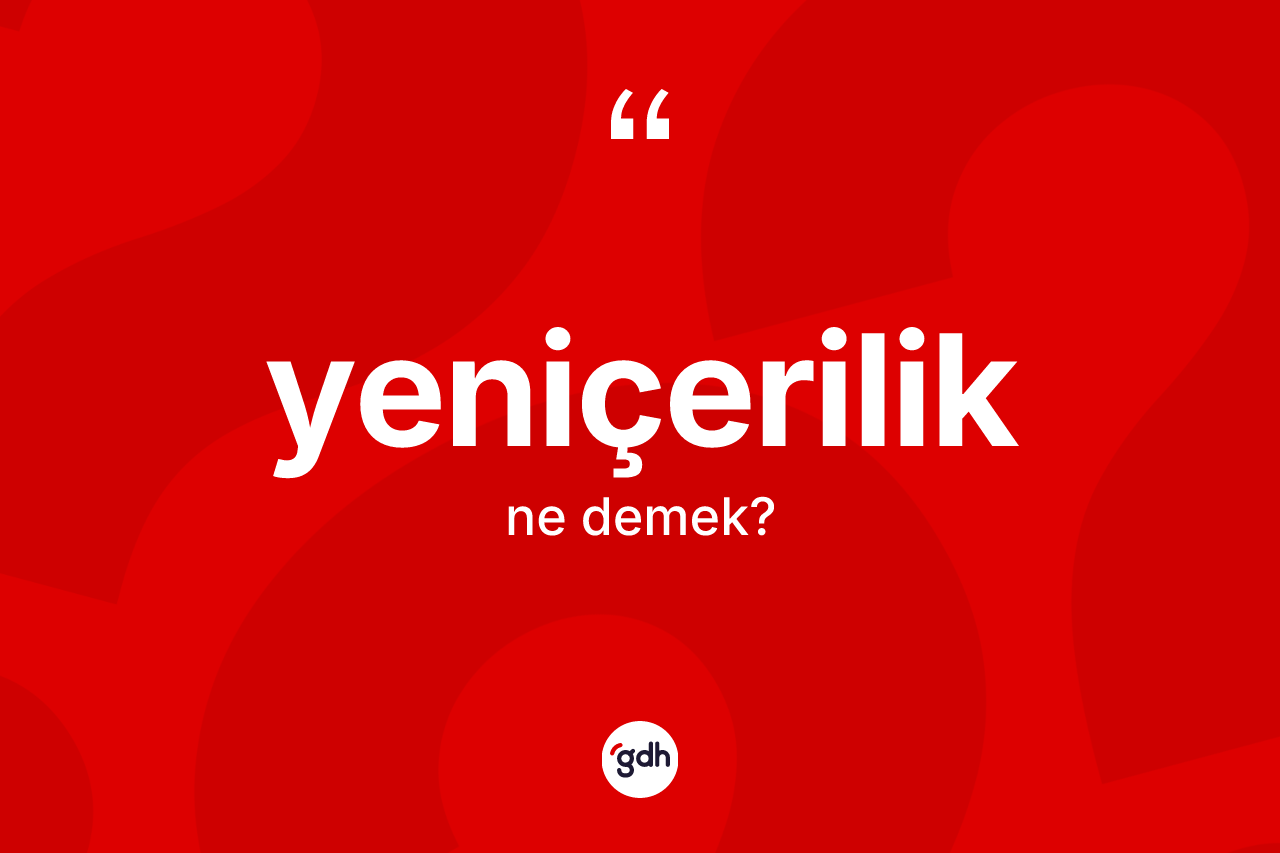 Yeniçerilik kelimesinin anlamı nedir? Yeniçeriliğin TDK'ya göre anlamı nedir?