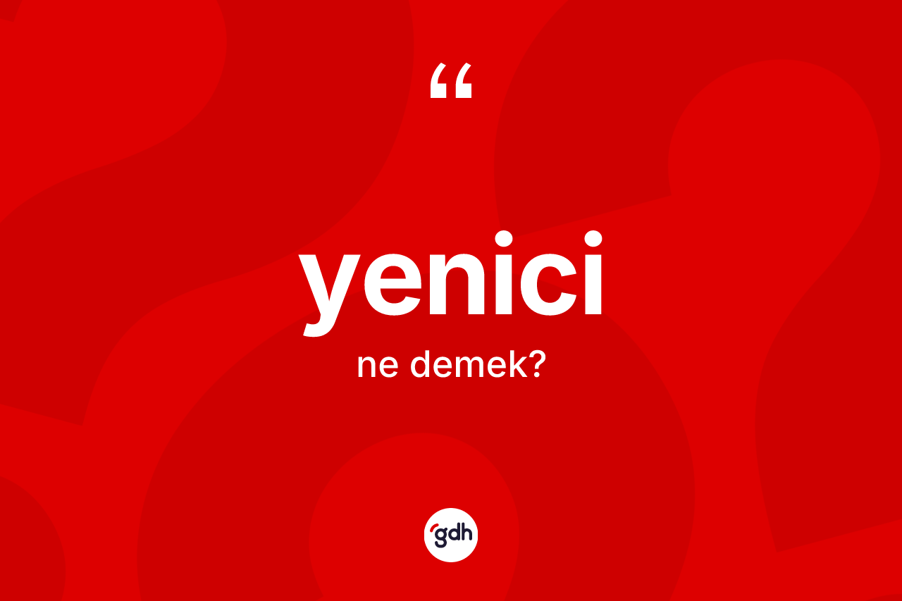 Yenici kelimesinin tanımı nedir? Yenicinin sözlükteki anlamı nedir?
