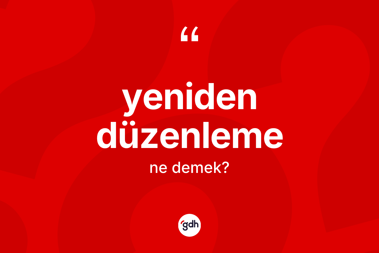 Yeniden düzenleme kelimesinin anlamı nedir? Yeniden düzenlemenin kısaca tanımı nedir?