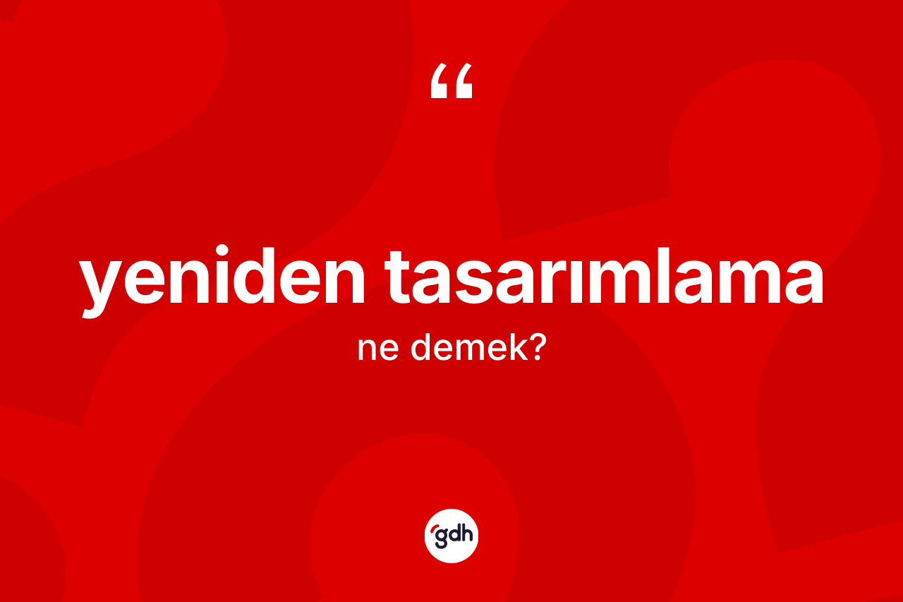 Yeniden tasarımlama ne demek? Yeniden tasarımlamanın TDK'ya göre anlamı nedir?