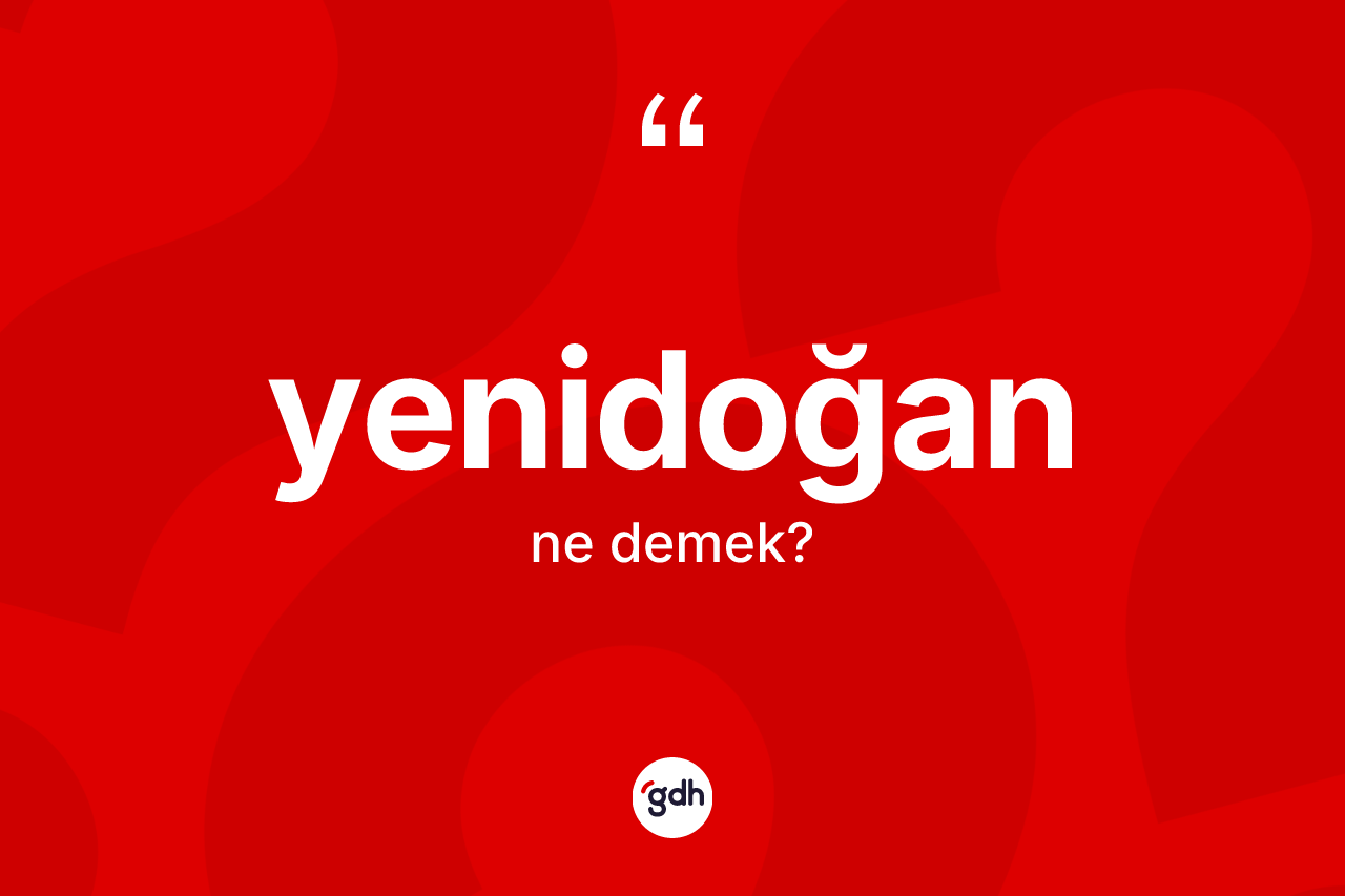Yenidoğan kelimesinin anlamı nedir? Yenidoğanın sözlükteki anlamı nedir?