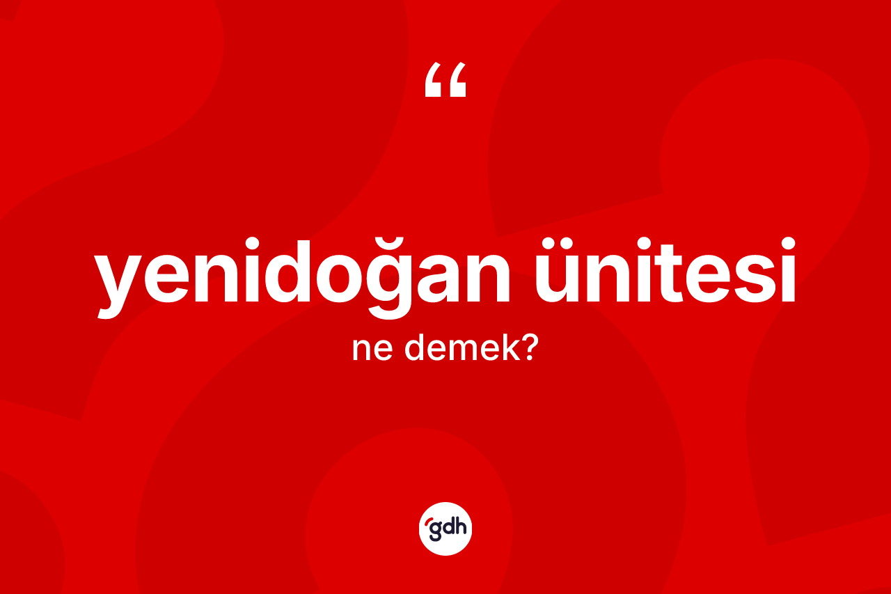 Yenidoğan ünitesi ne anlama gelir? Yenidoğan ünitesinin TDK'ya göre anlamı nedir?