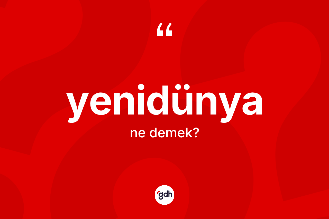 Yenidünya kelimesi nedir? Yenidünyanın TDK'ya göre anlamı nedir?