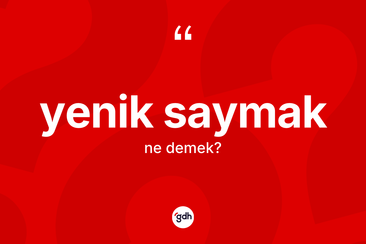 Yenik saymak ifadesinin kısaca tanımı nedir? Yenik saymak ifadesi hangi durumlarda kullanılır