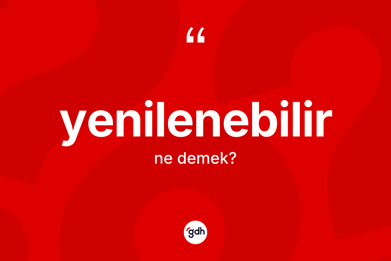 Yenilenebilir kelimesi ne demek? Yenilenebilirin kısaca tanımı nedir?