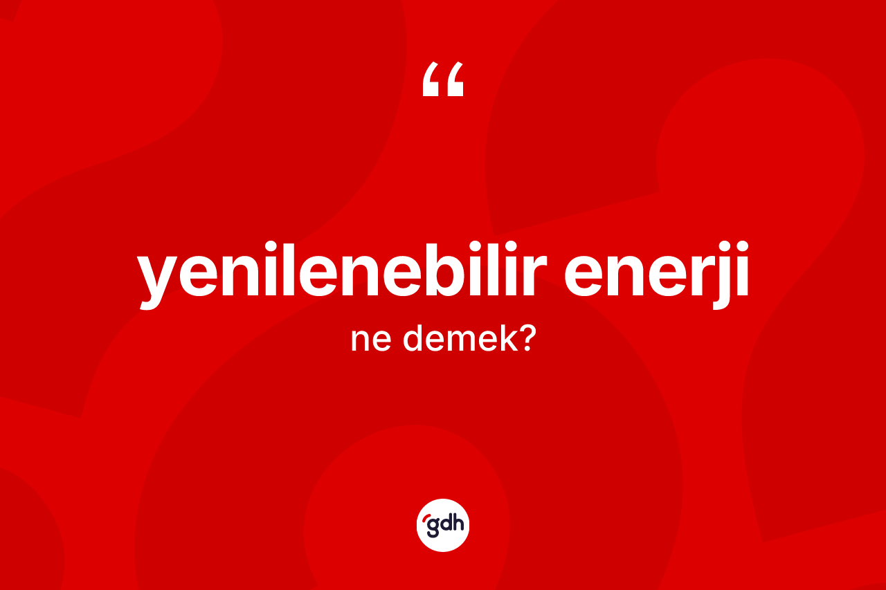 Yenilenebilir enerji kelimesinin sözlükteki tanımı nedir? Yenilenebilir enerjinin sözlükteki anlamı nedir?