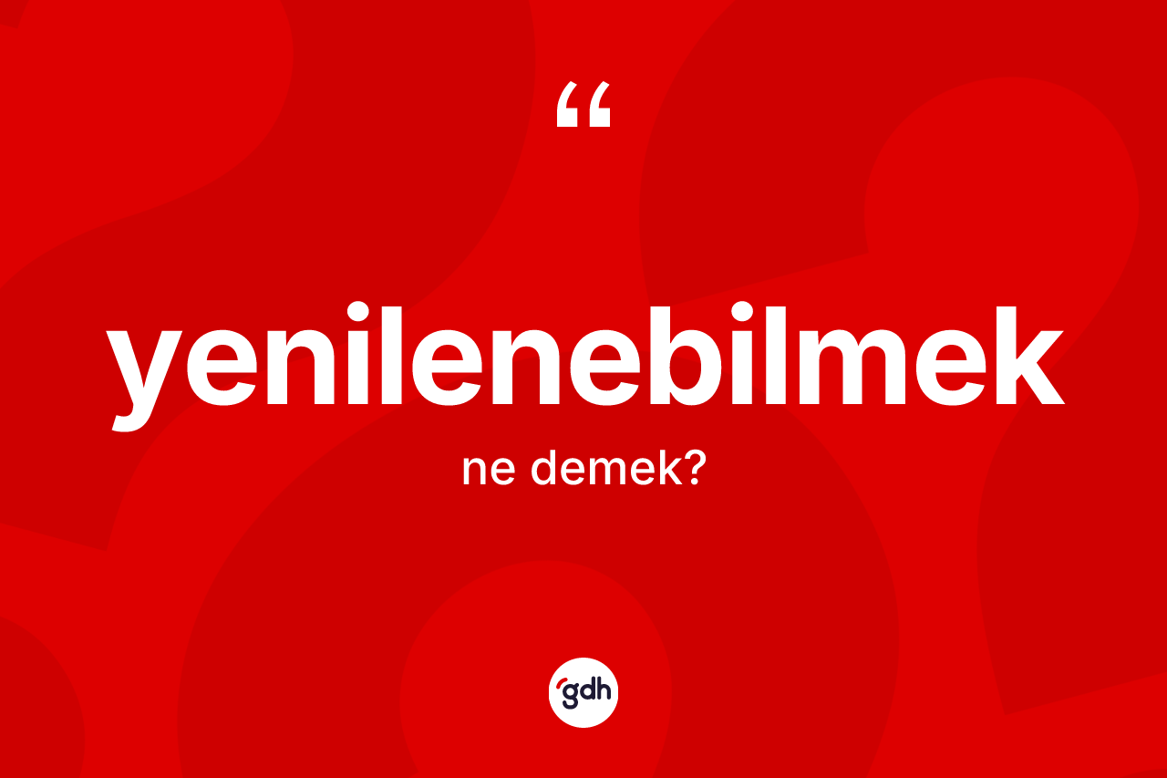 Yenilenebilmek kelimesinin anlamı nedir? Yenilenebilmeğin TDK'ya göre anlamı nedir?