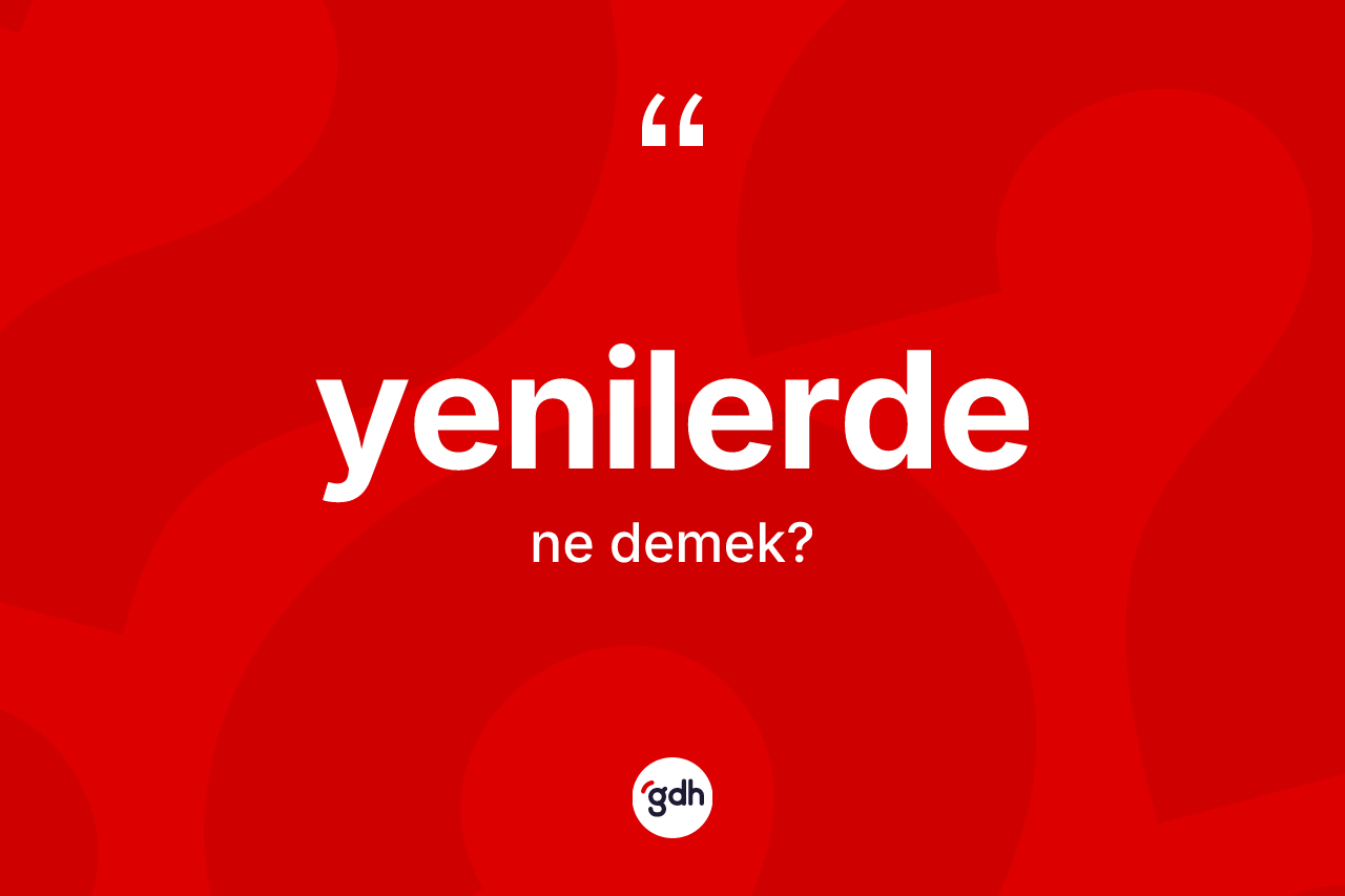Yenilerde kelimesinin sözlükteki tanımı nedir? Yenilerdenin sözlükteki anlamı nedir?
