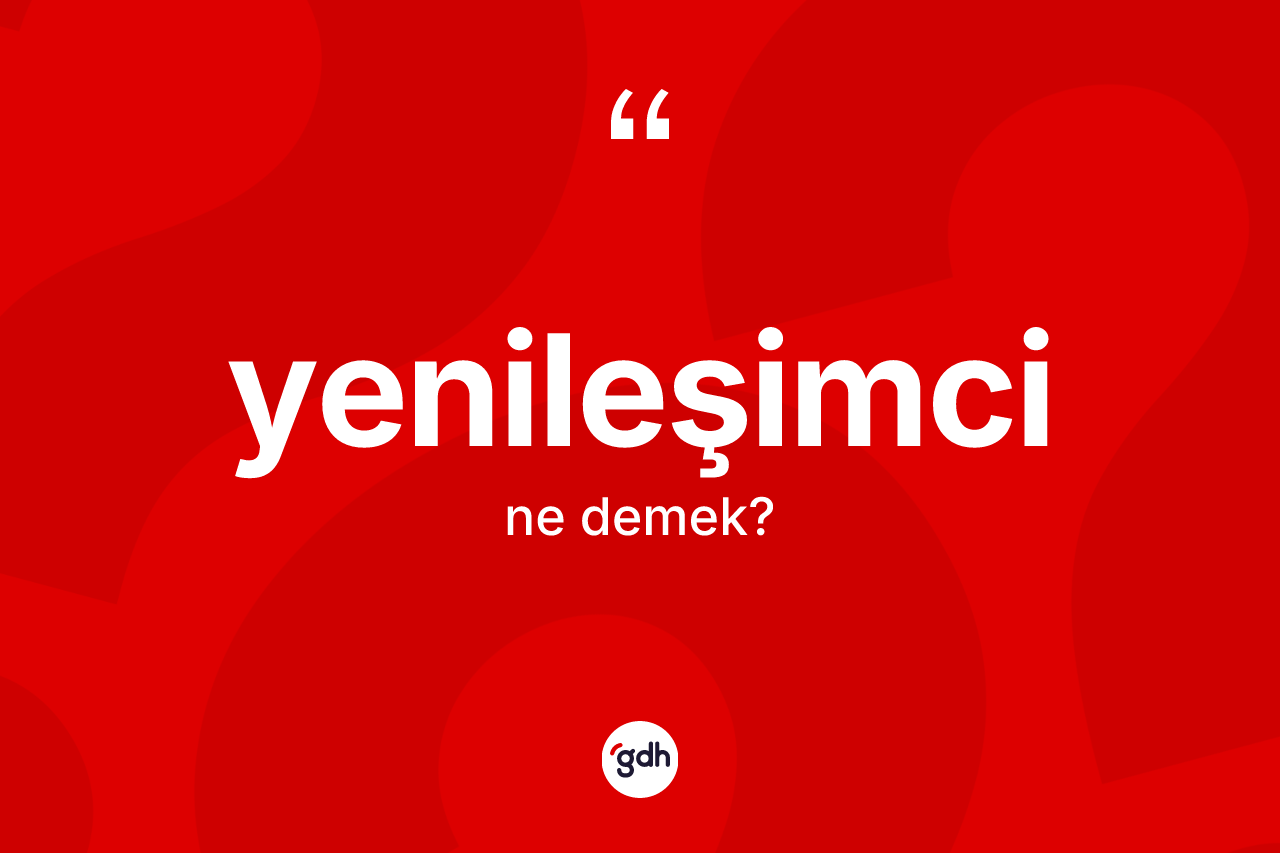 Yenileşimci kelimesinin sözlükteki tanımı nedir? Yenileşimcinin sözlükteki anlamı nedir?