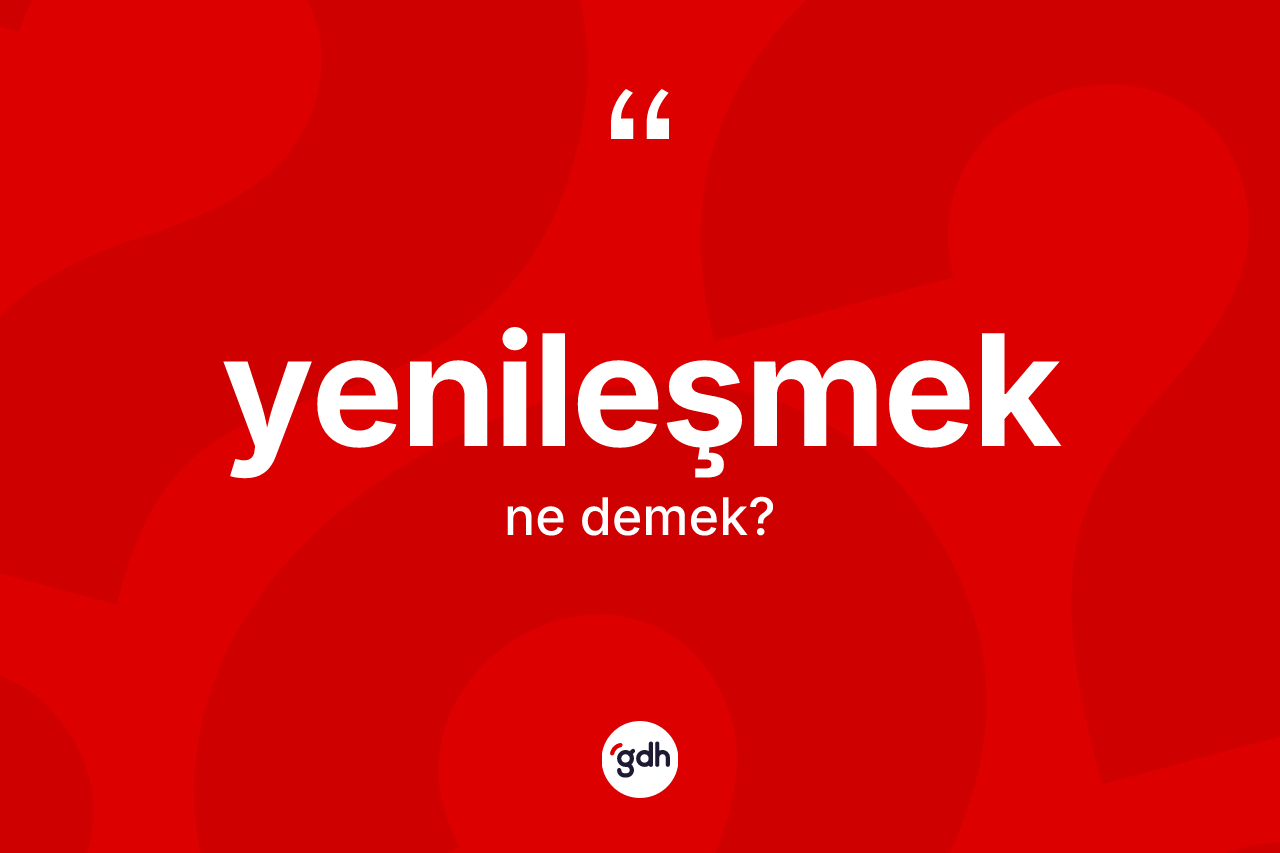 Yenileşmek kelimesinin sözlükteki tanımı nedir? Yenileşmeğin TDK'ya göre anlamı nedir?