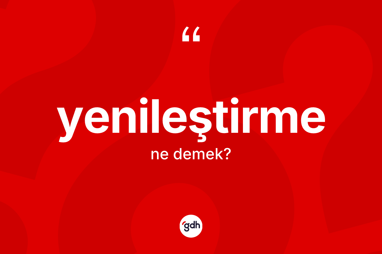 Yenileştirme kelimesinin sözlükteki tanımı nedir?