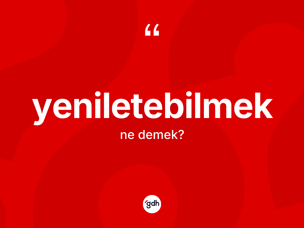 Yeniletebilmek kelimesi ne anlama gelir? Yeniletebilmeğin TDK'ya göre anlamı nedir?