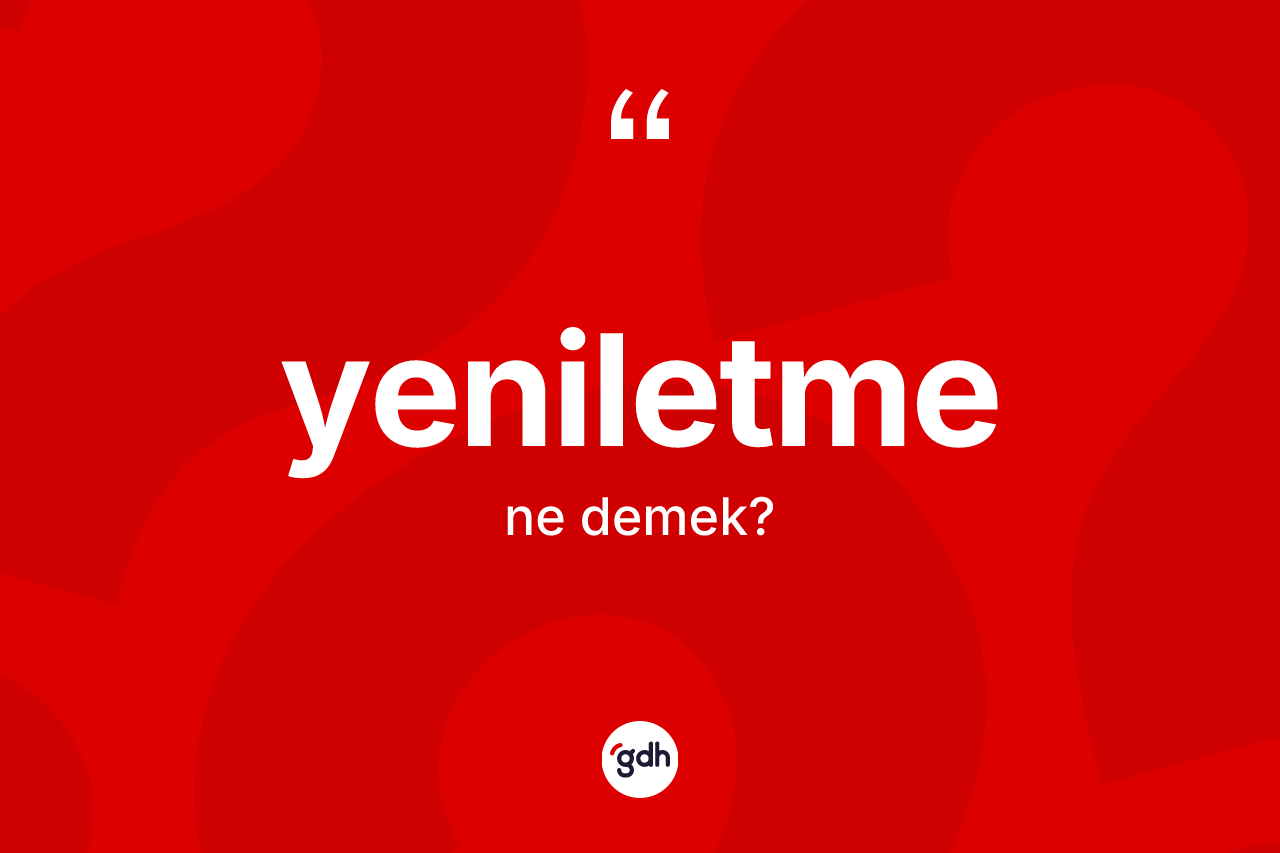 Yeniletme kelimesinin anlamı nedir? Yeniletme kelimesinin özellikleri nelerdir?