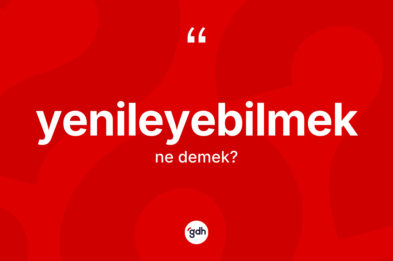 Yenileyebilmek kelimesinin anlamı nedir? Yenileyebilmeğin TDK'ya göre anlamı nedir?
