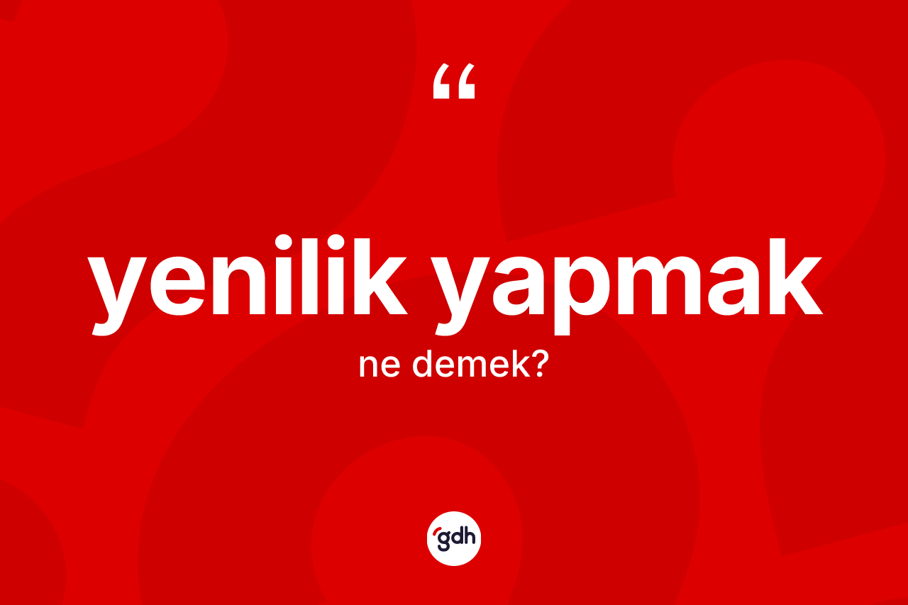 Yenilik yapmak ifadesinin kısaca anlamı nedir? Yenilik yapmak ifadesi hangi durumlarda kullanılır?