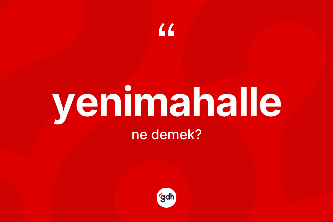Yenimahalle kelimesinin anlamı nedir? Yenimahalle'nin sözlükteki anlamı nedir?