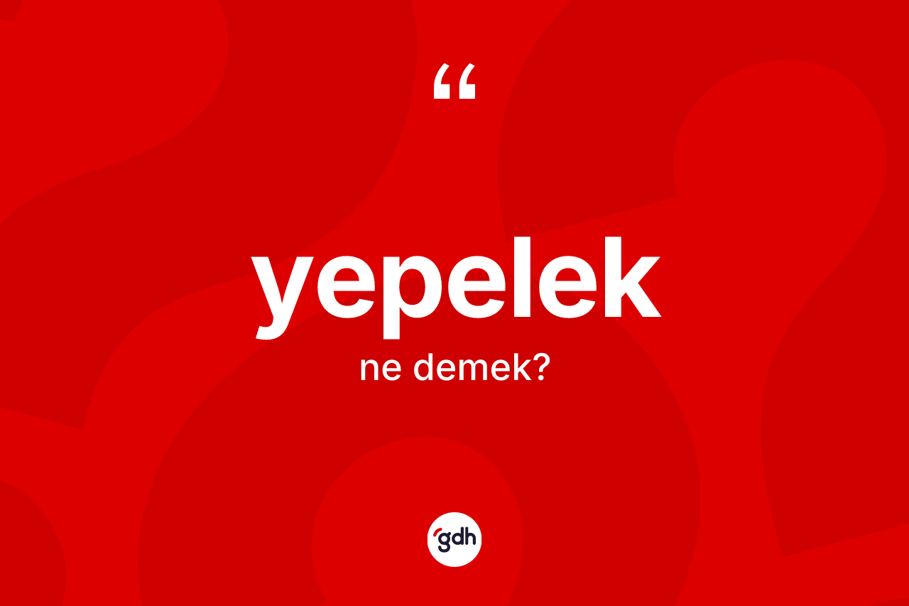 Yepelek ne anlama gelir? Yepeleğin TDK'ya göre anlamı nedir?