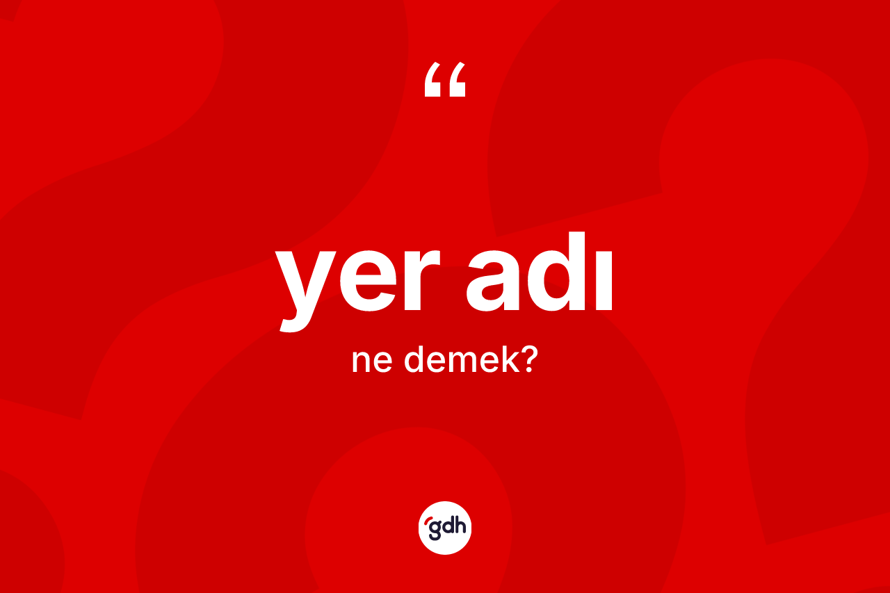 Yer adı ne demek? Yer adının halk arasındaki kullanımı nasıldır?