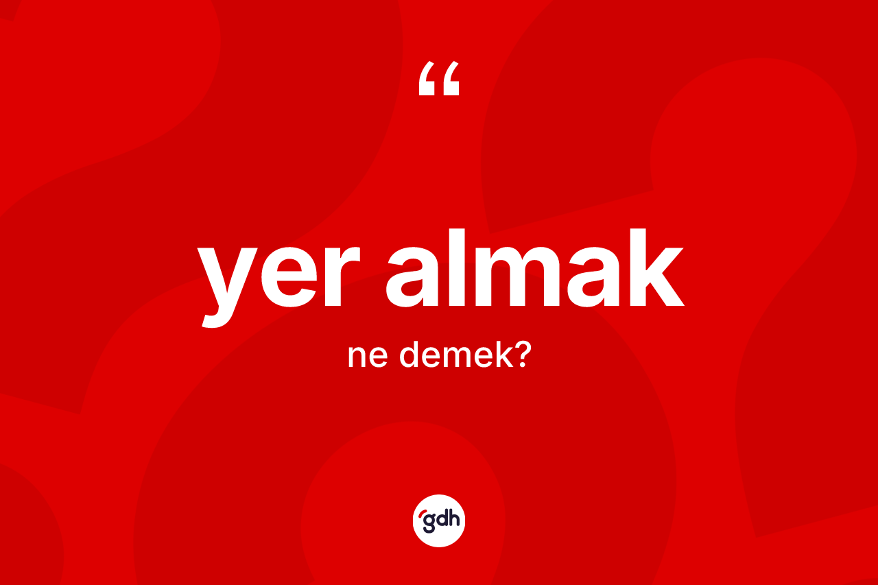 Yer almak nedir? Yer almak ifadesinin TDK anlamı nedir?