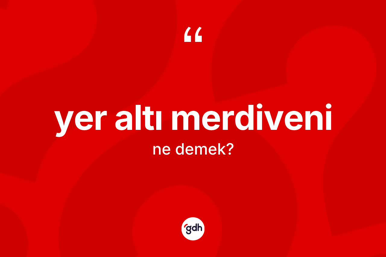 Yer altı merdiveni kelimesi ne anlama gelir? Yer altı merdiveninin TDK'ya göre anlamı nedir?