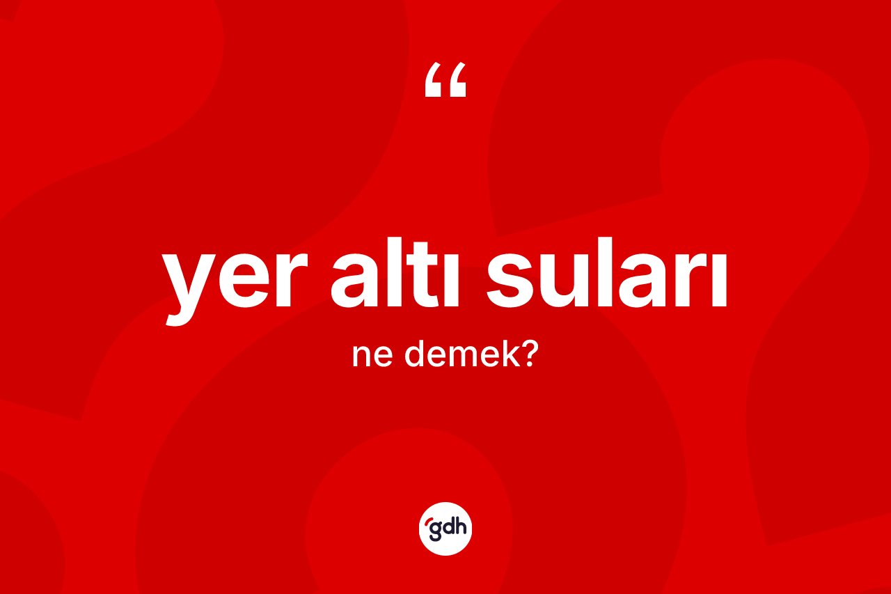 Yer altı suları kelimesi ne anlama gelir? Yer altı sularının sözlükteki anlamı nedir?
