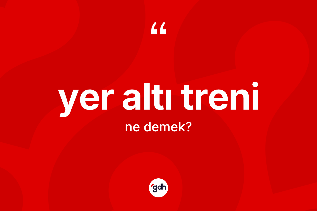 Yer altı treni kelimesinin tanımı nedir? Yer altı treninin halk arasındaki kullanımı nasıldır?