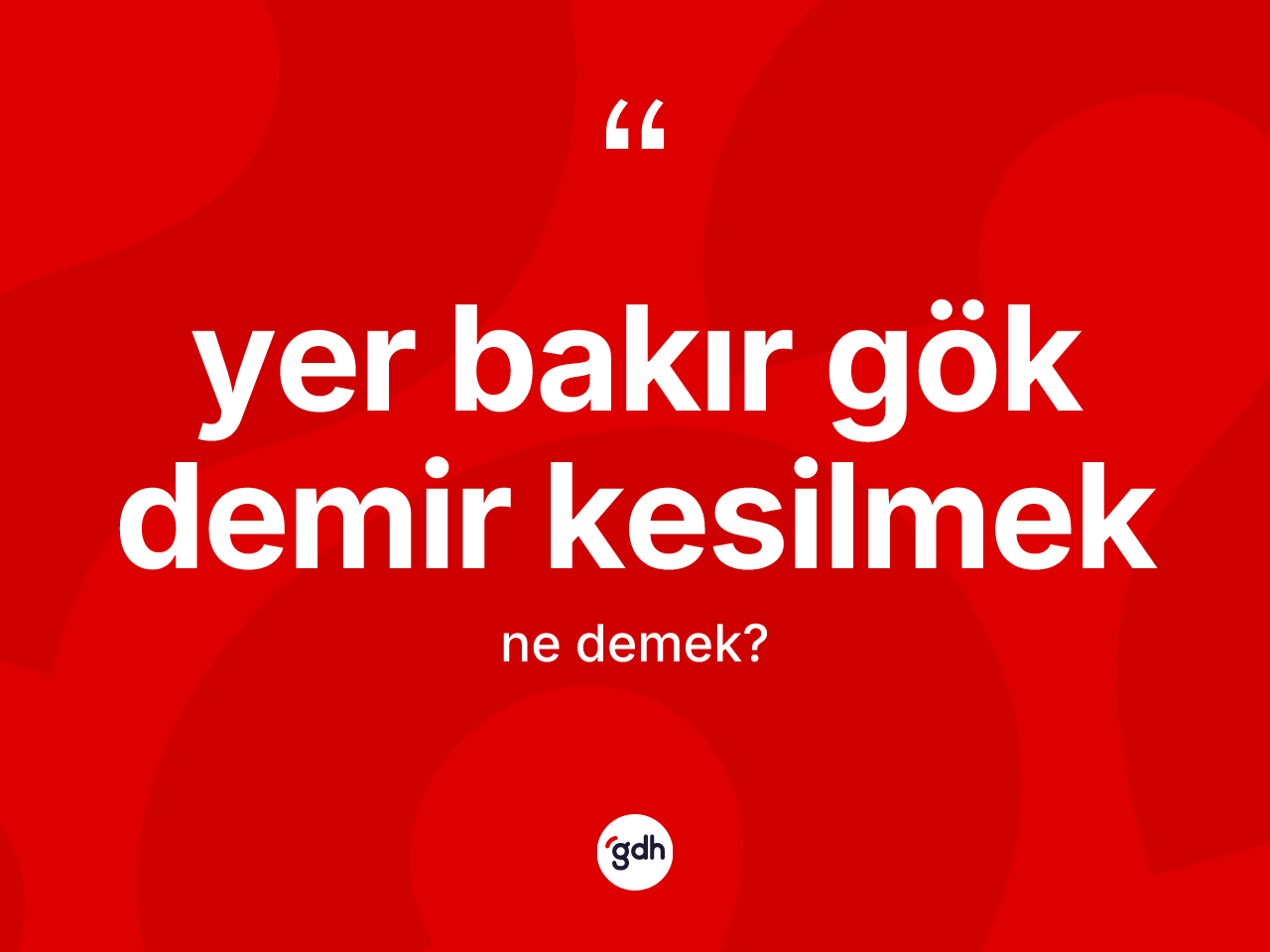 Yer bakır gök demir kesilmek ifadesinin kısaca tanımı nedir? Yer bakır gök demir kesilmek ifadesinin sözlük anlamı nedir?