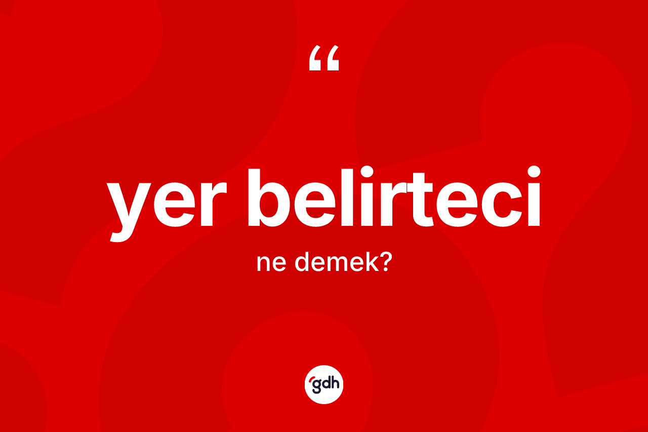 Yer belirteci kelimesinin sözlükteki tanımı nedir? Yer belirtecinin TDK'ya göre anlamı nedir?