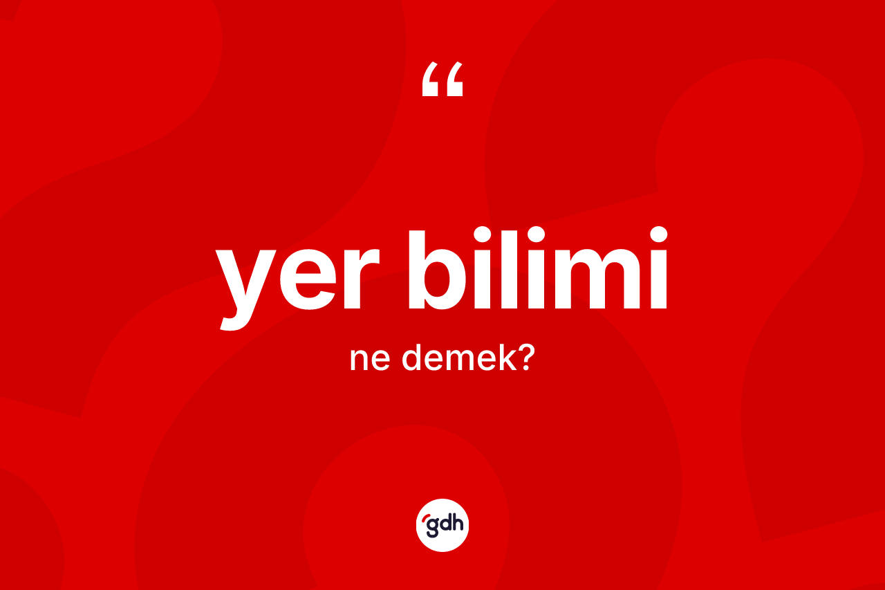 Yer bilimi ne anlama gelir? Yer biliminin TDK'ya göre anlamı nedir?