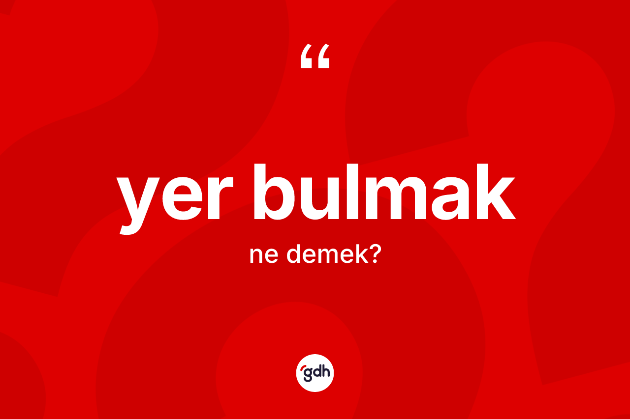 Yer bulmak nedir? Yer bulmak ifadesinin TDK'ya göre anlamı nedir?