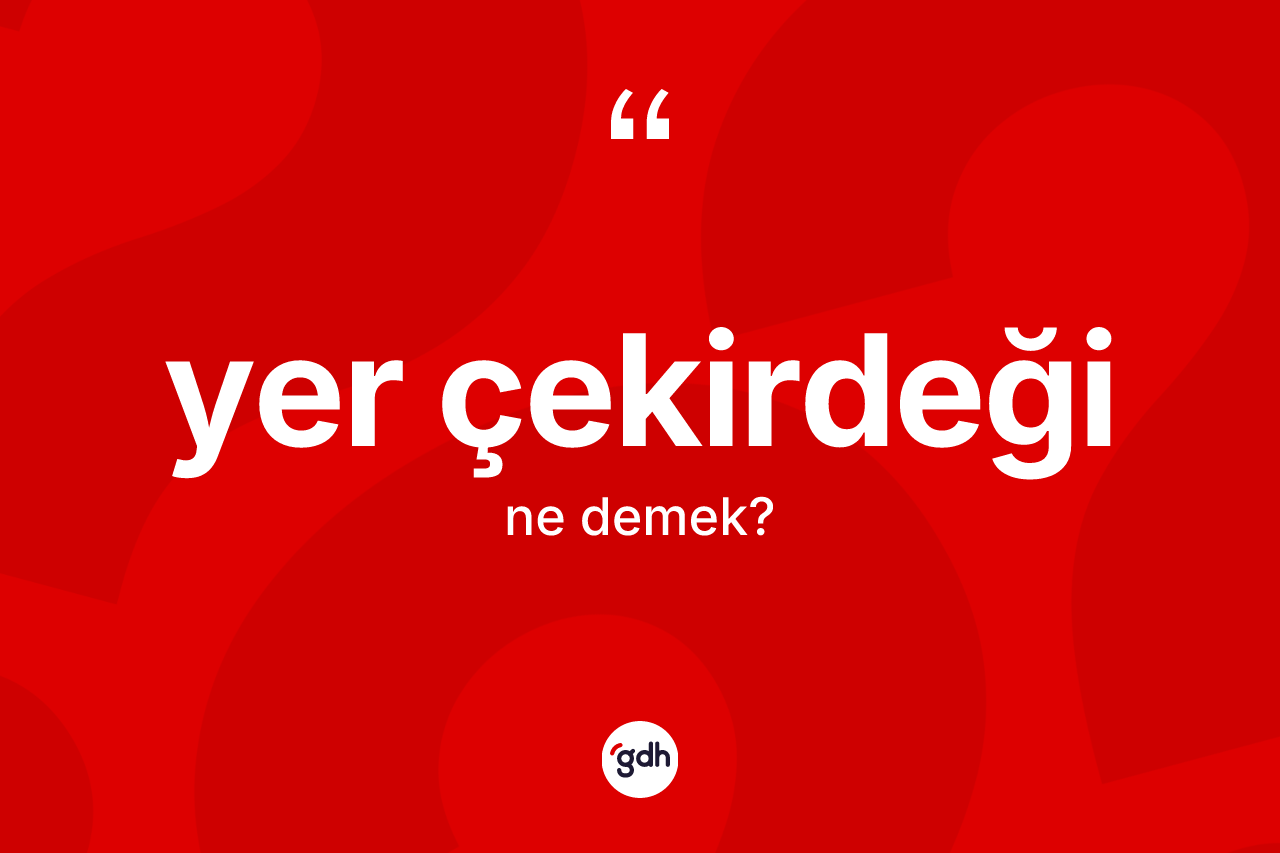 Yer çekirdeği kelimesinin sözlükteki tanımı nedir? Yer çekirdeğinin sözlükteki anlamı nedir?