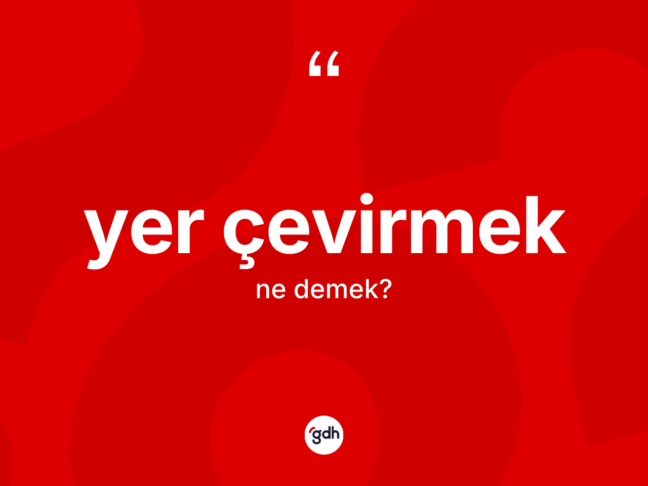 Yer çevirmek ifadesinin anlamı nedir? Yer çevirmek ifadesinin kaç farklı anlamı var?
