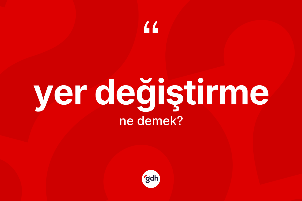 Yer değiştirme kelimesinin tanımı nedir? Yer değiştirme kelimesinin özellikleri nelerdir?