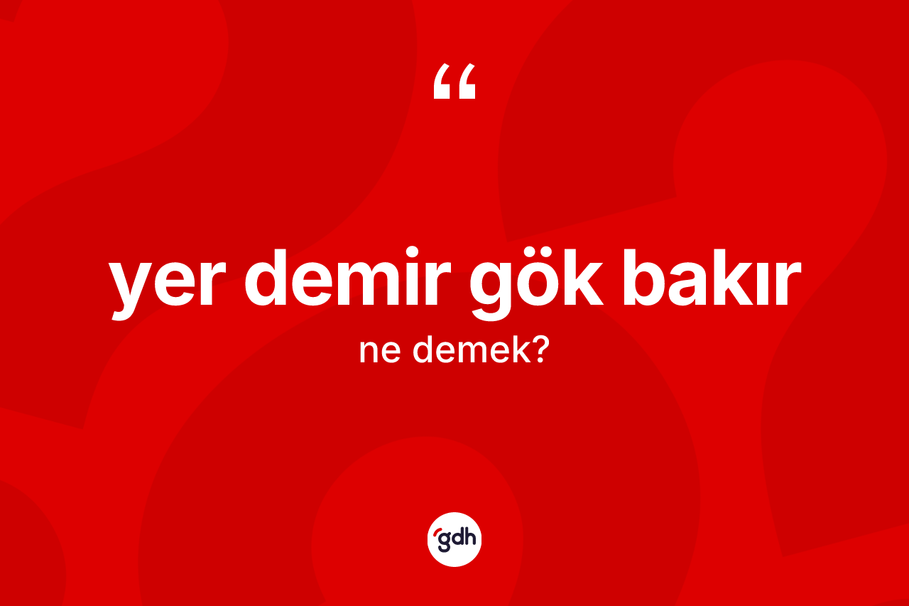 Yer demir gök bakır ne anlama gelir? Yer demir gök bakır ifadesi nerede kullanılır?