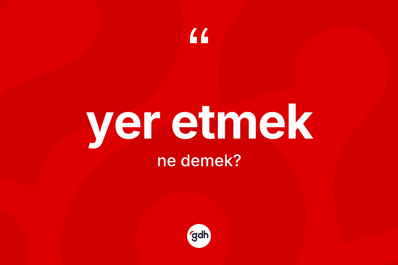 Yer etmek ifadesinin anlamı nedir?