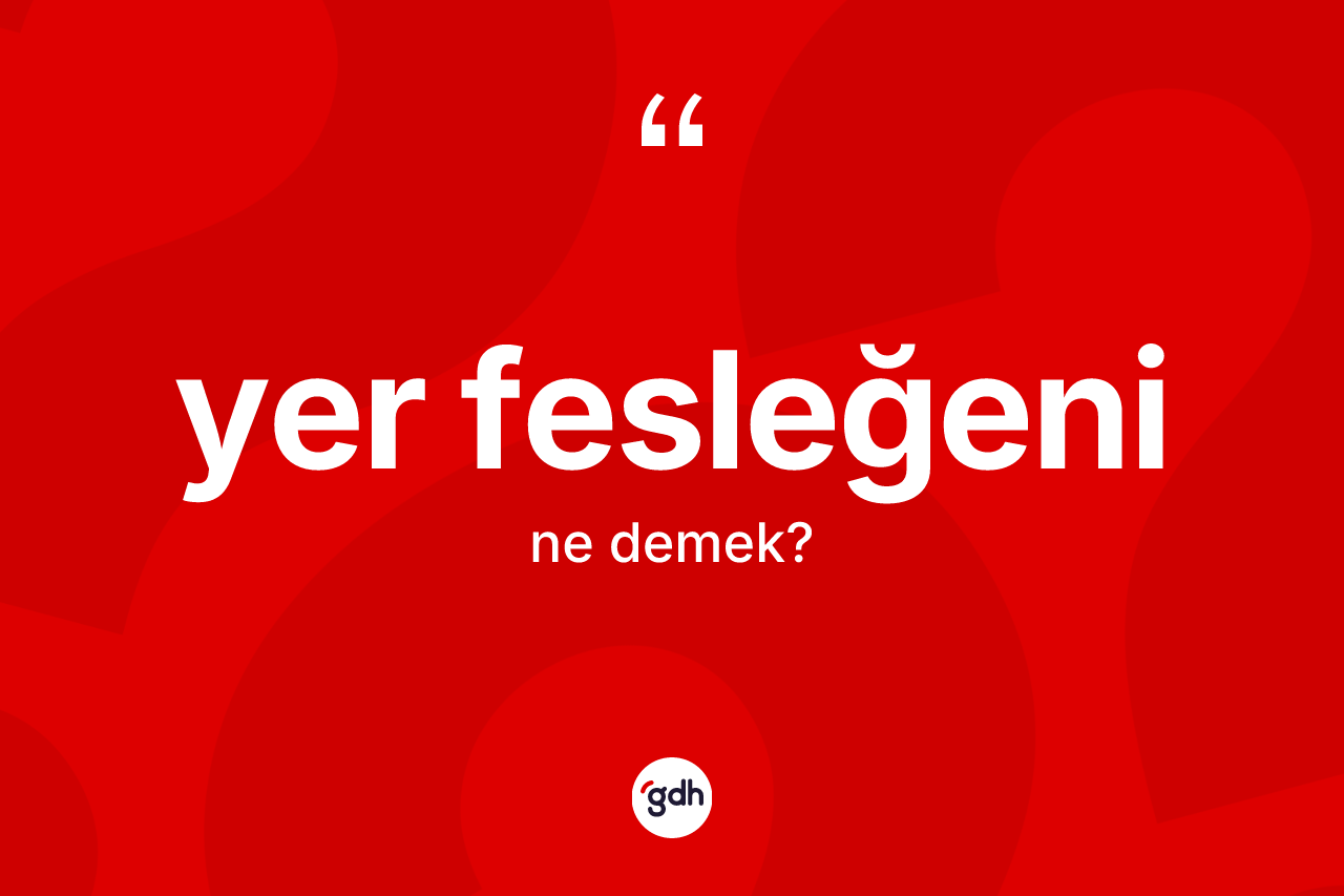 Yer fesleğeni kelimesinin sözlükteki tanımı nedir? Yer fesleğeni kelimesinin TDK'ya göre açıklaması nedir?