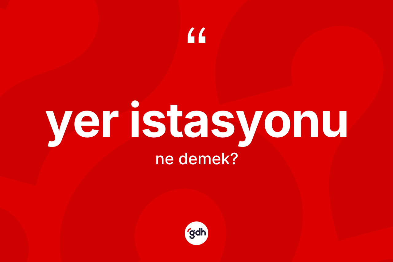 Yer istasyonu kelimesinin anlamı nedir? Yer istasyonu kelimesinin TDK anlamı nedir?