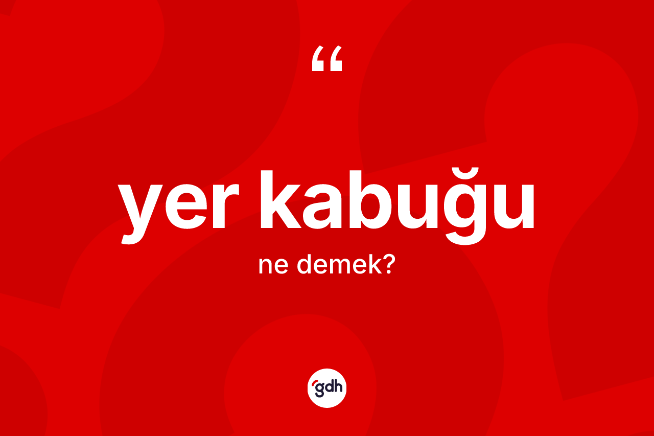 Yer kabuğu kelimesinin anlamı nedir? Yer kabuğunun TDK'ya göre anlamı nedir?