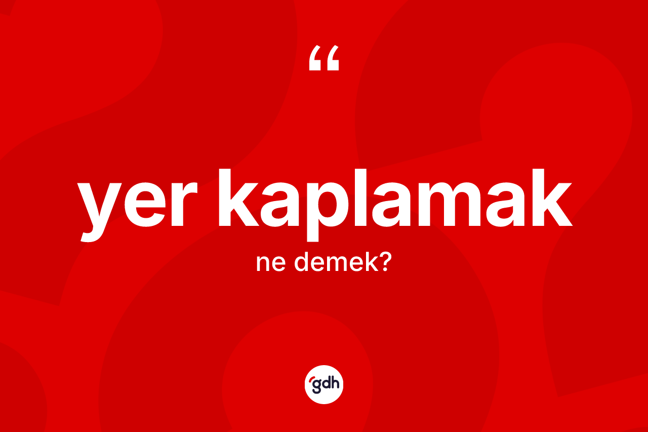 Yer kaplamak ifadesinin sözlükteki anlamı nedir?